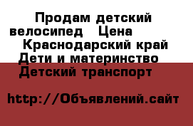 Продам детский велосипед › Цена ­ 2 000 - Краснодарский край Дети и материнство » Детский транспорт   